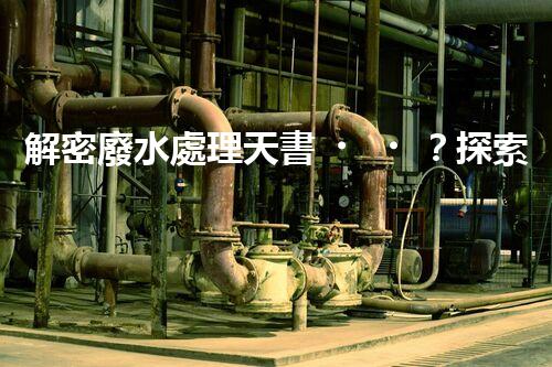 解密廢水處理天書？探索書籍背后的技術(shù)奧秘！